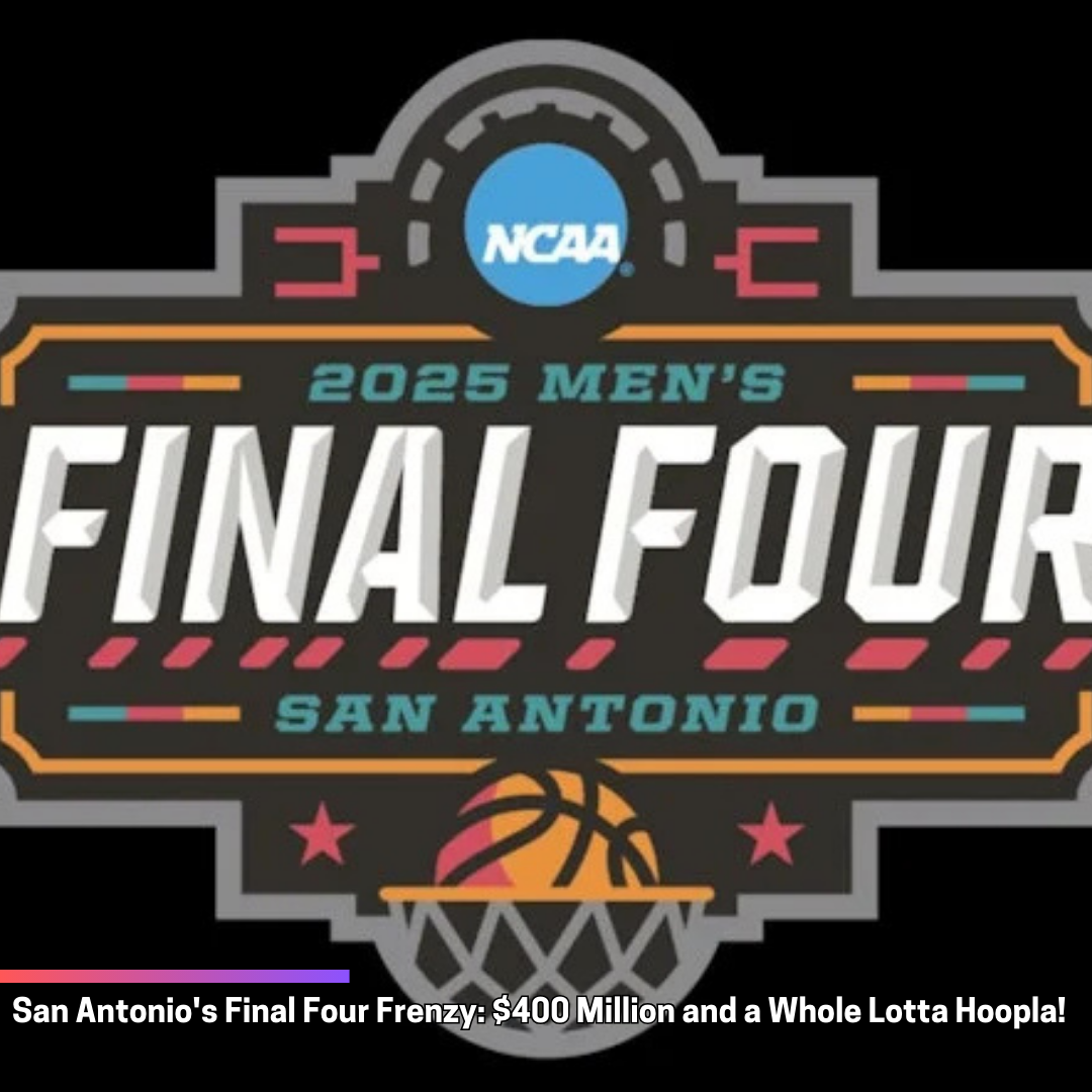 San Antonio's Final Four Frenzy: $400 Million and a Whole Lotta Hoopla!